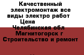 Качественный электромонтаж,все виды электро работ › Цена ­ 455 049 - Челябинская обл., Магнитогорск г. Строительство и ремонт » Услуги   . Челябинская обл.,Магнитогорск г.